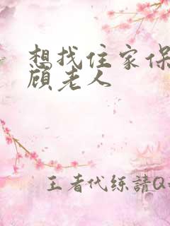 想找住家保姆照顾老人 想找住家保姆照顾老人
