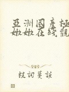 亚洲国产极品粉嫩嫩在线观看