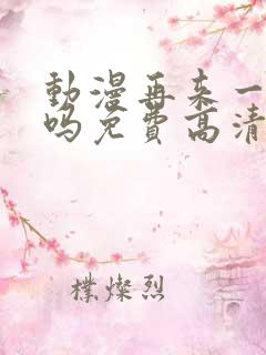 动漫再来一次好吗免费高清在线观看全集