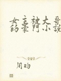 女主被大哥强占的豪门小说
