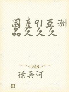 国产91亚洲精品久久久 国产91亚洲精品久久久