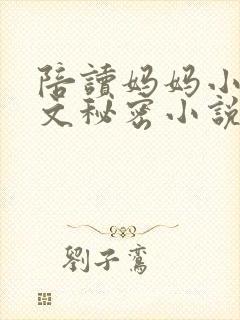 陪读妈妈小说全文秘密小说在线阅读下载