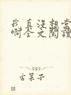 我真没想当皇上啊全文阅读无弹窗