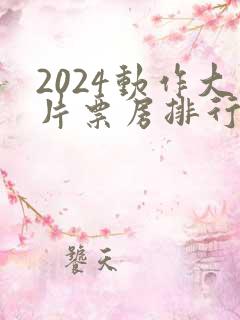 2024动作大片票房排行榜前十名电影