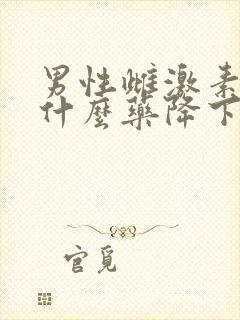 男性雌激素高吃什么药降下来