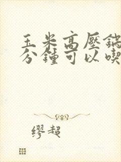 玉米高压锅压几分钟可以吃
