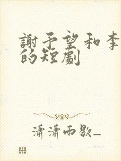 谢予望和李柯以的短剧