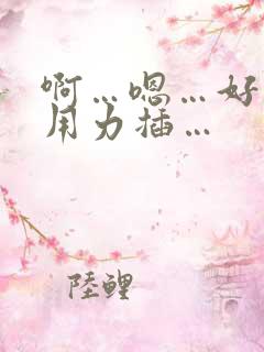 啊…嗯…好爽…用力插…