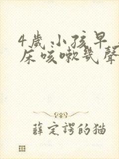 4岁小孩早上起床咳嗽几声有痰
