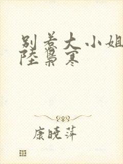 别惹大小姐短剧陆枭寒