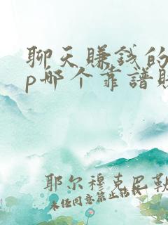 聊天赚钱的app哪个靠谱赚钱还快