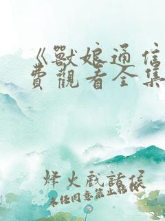 《兽娘通信》免费观看全集动漫