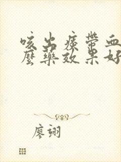 咳出痰带血吃什么药效果好