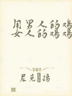 用男人的鸡鸡戳女人的鸡鸡
