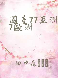 国产77亚洲77欧洲