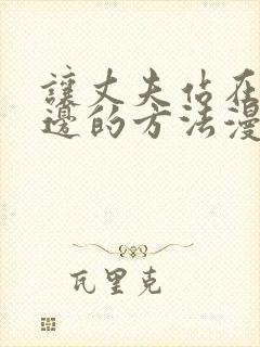 让丈夫站在我这边的方法漫画免费阅读