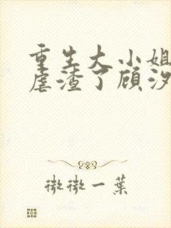 重生大小姐又在虐渣了顾汐