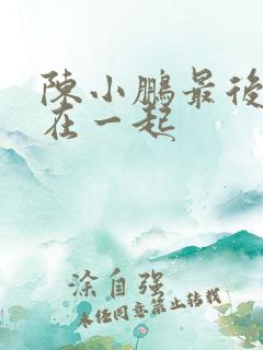陈小鹏最后和谁在一起 陈小鹏最后和谁在一起