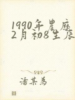 1990年农历2月初8生辰八字