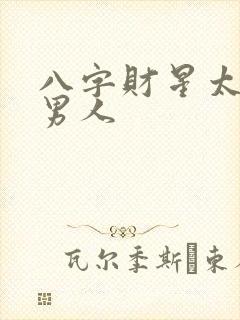 八字财星太旺的男人