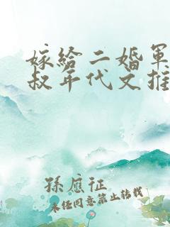 嫁给二婚军婚大叔年代文推荐 嫁给二婚军婚大叔年代文推荐