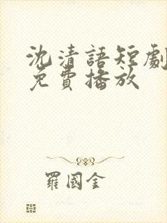 沈清语短剧全集免费播放