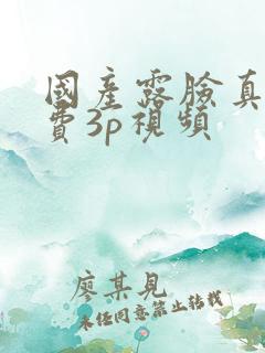 国产露脸真人免费3p视频