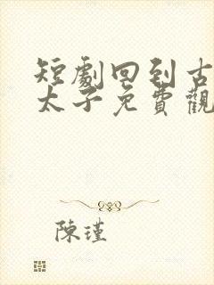 短剧回到古代当太子免费观看全集