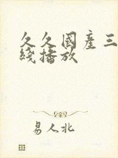 久久国产三级在线播放 久久国产三级在线播放