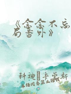 《念念不忘:结局番外》