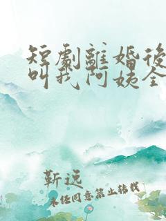 短剧离婚后女儿叫我阿姨全集免费观看