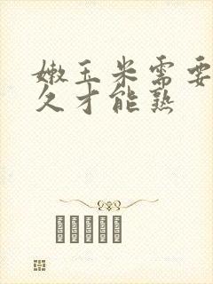 嫩玉米需要煮多久才能熟