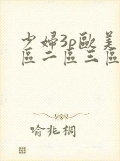 少妇3p欧美一区二区三区