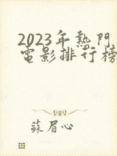 2023年热门电影排行榜前十名