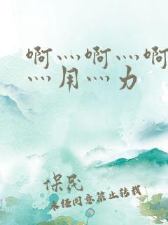 啊灬啊灬啊灬快灬用灬力