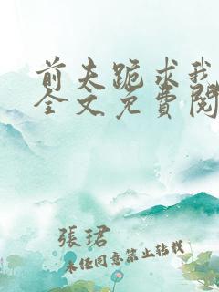 前夫跪求我原谅全文免费阅读