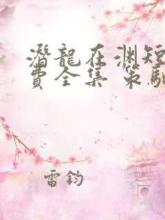 潜龙在渊短剧免费全集 策驰影院