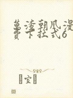 万渣朝凰漫画免费下拉式6 万渣朝凰漫画免费下拉式6