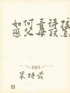 如何看待孩子早恋父母该怎么做