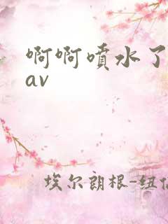 啊啊喷水了好爽av 啊啊喷水了好爽av