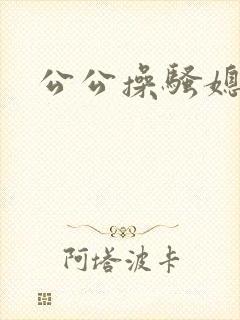 公公操骚媳妇儿