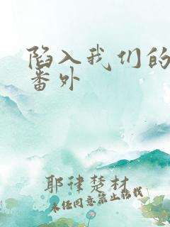 陷入我们的热恋番外