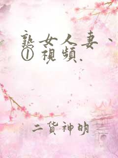 熟女人妻丶人妻①视频.