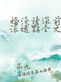 婚浅情深前夫请滚远点全文免费阅读
