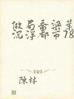 做局乔梁叶心仪沉浮都市78