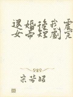 退婚后我震惊了女帝短剧完整版