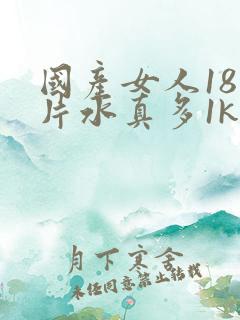 国产女人18毛片水真多1kt∧