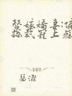 替嫁娇妻:偏执总裁宠上瘾小说免费阅读