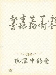 都重生了,谁还当舔狗啊全文阅读