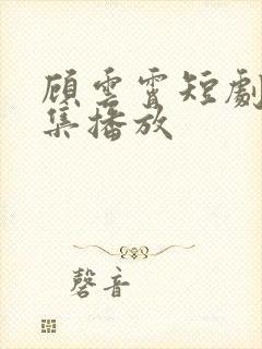 顾云霄短剧30集播放